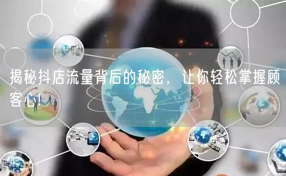 揭秘抖店流量背后的秘密,让你轻松掌握顾客心!