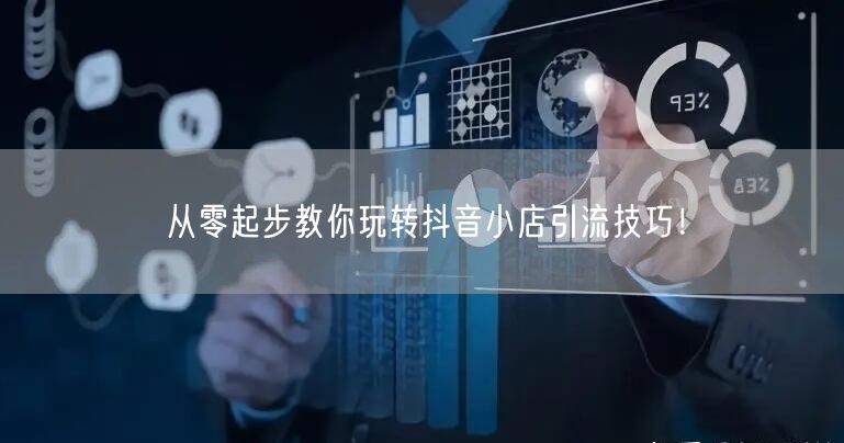 从零起步教你玩转抖音小店引流技巧!