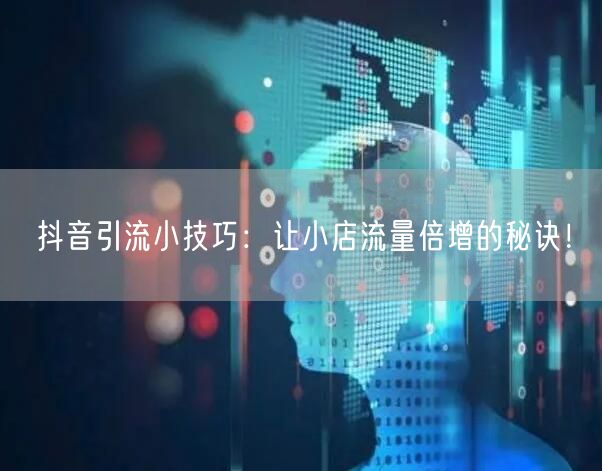 抖音引流小技巧:让小店流量倍增的秘诀!