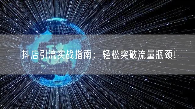 抖店引流实战指南:轻松突破流量瓶颈!