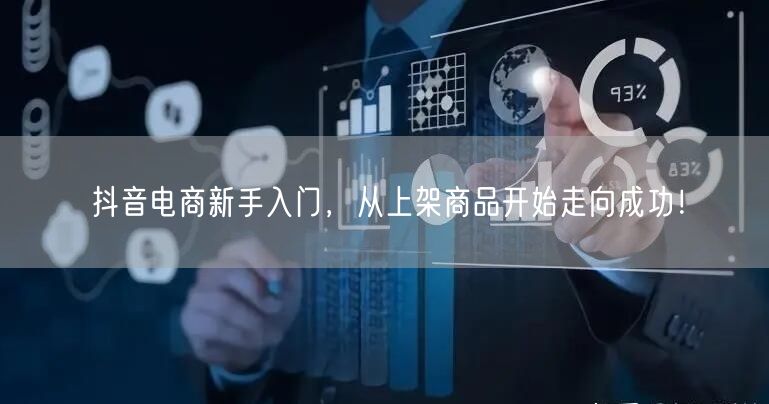 抖音电商新手入门,从上架商品开始走向成功!