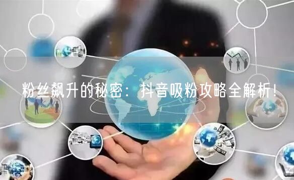 粉丝飙升的秘密:抖音吸粉攻略全解析!