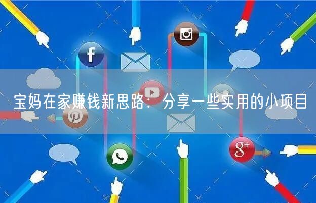 宝妈在家赚钱新思路:分享一些实用的小项目