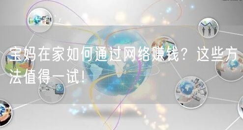 宝妈在家如何通过网络赚钱?这些方法值得一试!