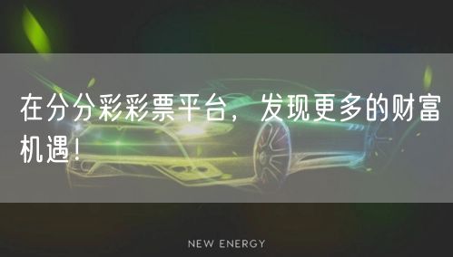 在分分彩彩票平台，发现更多的财富机遇！