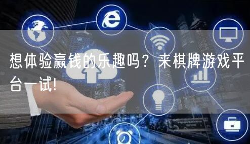 想体验赢钱的乐趣吗？来棋牌游戏平台一试!