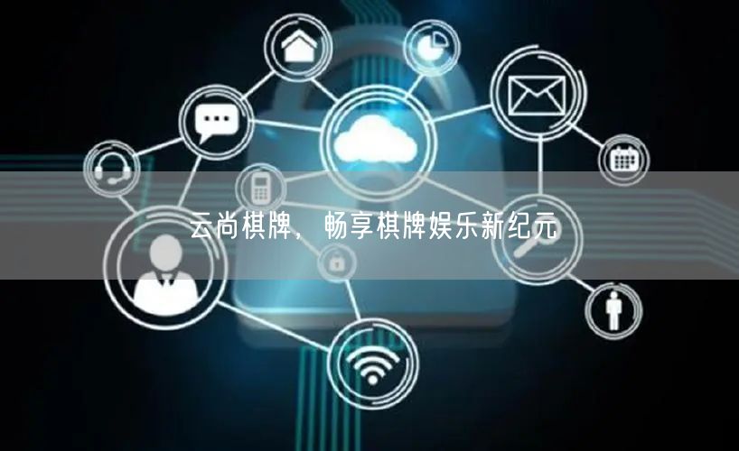 云尚棋牌，畅享棋牌娱乐新纪元