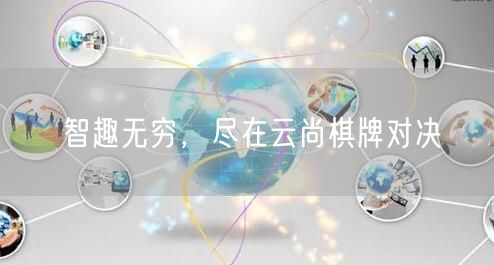智趣无穷，尽在云尚棋牌对决