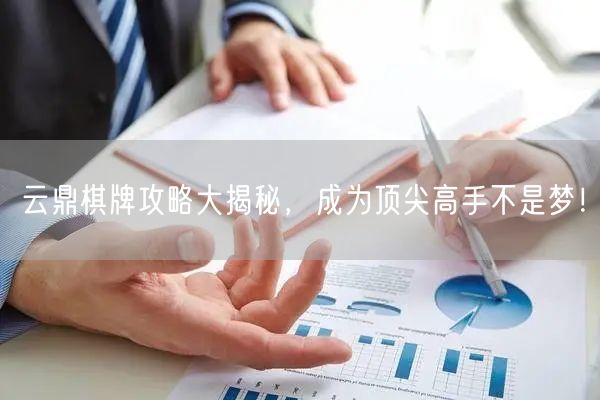 云鼎棋牌攻略大揭秘，成为顶尖高手不是梦！